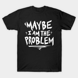 Maybe i am the Problem T-Shirt